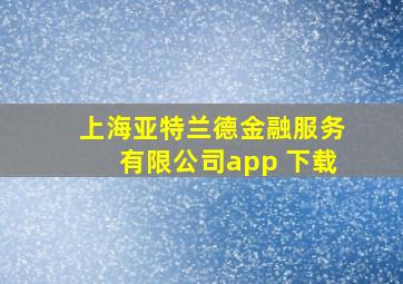 上海亚特兰德金融服务有限公司app 下载